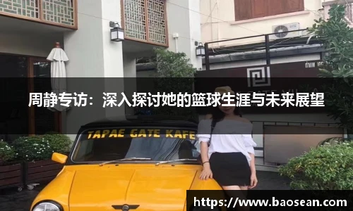 周静专访：深入探讨她的篮球生涯与未来展望