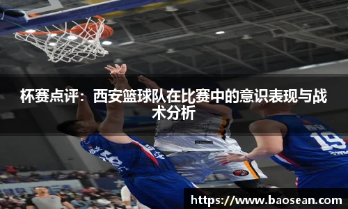 杯赛点评：西安篮球队在比赛中的意识表现与战术分析