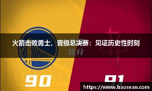火箭击败勇士，晋级总决赛：见证历史性时刻