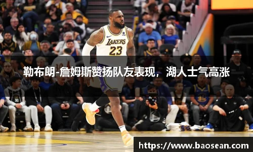 勒布朗-詹姆斯赞扬队友表现，湖人士气高涨