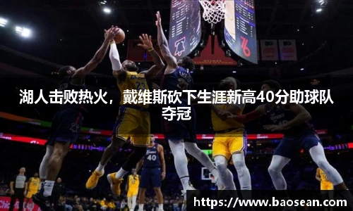湖人击败热火，戴维斯砍下生涯新高40分助球队夺冠
