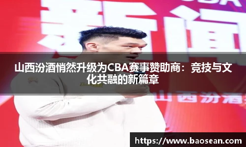 山西汾酒悄然升级为CBA赛事赞助商：竞技与文化共融的新篇章