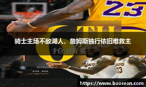 骑士主场不敌湖人，詹姆斯独行依旧难救主