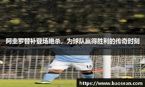 阿圭罗替补登场绝杀，为球队赢得胜利的传奇时刻