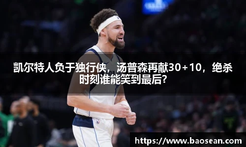 凯尔特人负于独行侠，汤普森再献30+10，绝杀时刻谁能笑到最后？