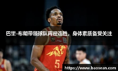 巴里-布朗带领球队再迎连胜，身体素质备受关注
