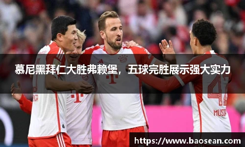 慕尼黑拜仁大胜弗赖堡，五球完胜展示强大实力