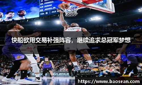 快船欲用交易补强阵容，继续追求总冠军梦想