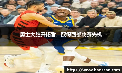 勇士大胜开拓者，取得西部决赛先机