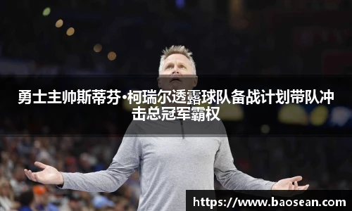 勇士主帅斯蒂芬·柯瑞尔透露球队备战计划带队冲击总冠军霸权