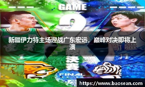 新疆伊力特主场迎战广东宏远，巅峰对决即将上演