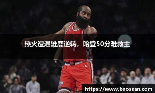 热火遭遇雄鹿逆转，哈登50分难救主