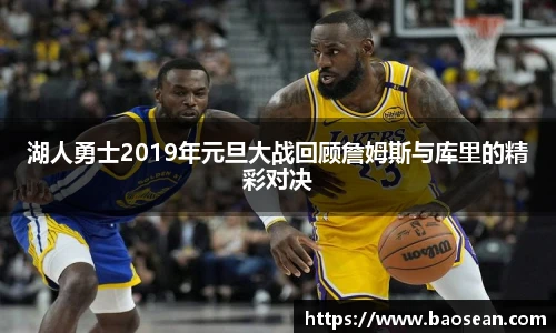 湖人勇士2019年元旦大战回顾詹姆斯与库里的精彩对决