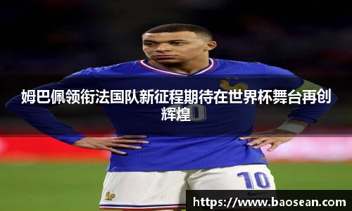 姆巴佩领衔法国队新征程期待在世界杯舞台再创辉煌