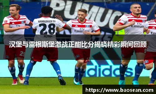 汉堡与雷根斯堡激战正酣比分揭晓精彩瞬间回顾