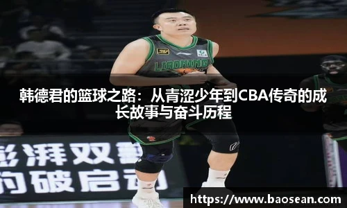韩德君的篮球之路：从青涩少年到CBA传奇的成长故事与奋斗历程