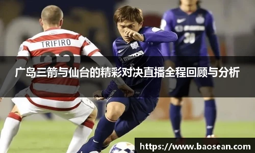 广岛三箭与仙台的精彩对决直播全程回顾与分析