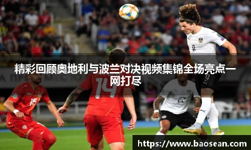 精彩回顾奥地利与波兰对决视频集锦全场亮点一网打尽