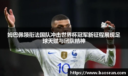 姆巴佩领衔法国队冲击世界杯冠军新征程展现足球天赋与团队精神