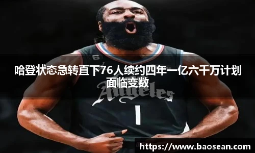 哈登状态急转直下76人续约四年一亿六千万计划面临变数
